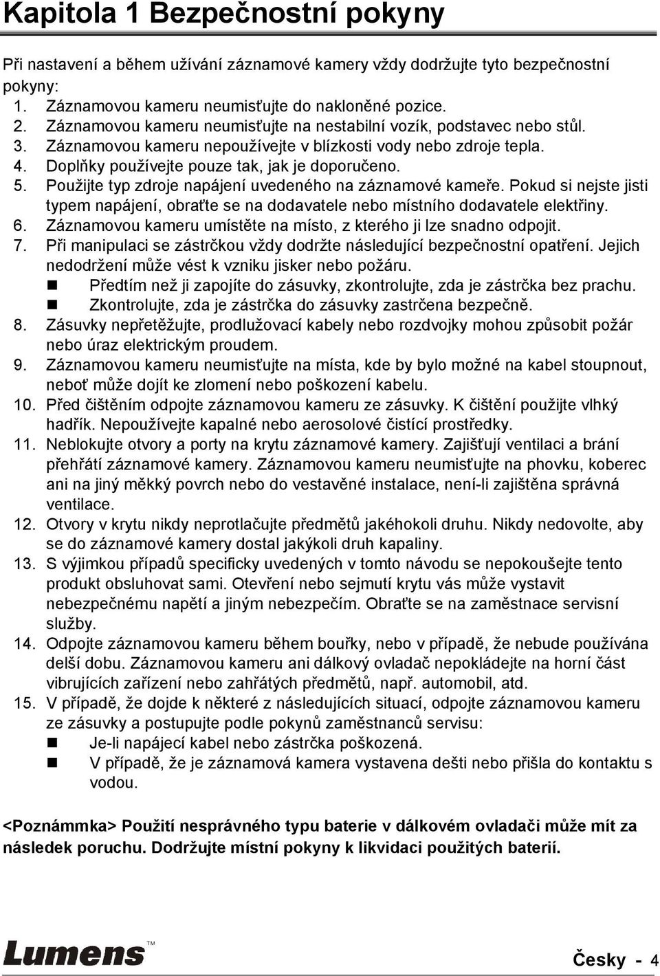 Použijte typ zdroje napájení uvedeného na záznamové kameře. Pokud si nejste jisti typem napájení, obraťte se na dodavatele nebo místního dodavatele elektřiny. 6.