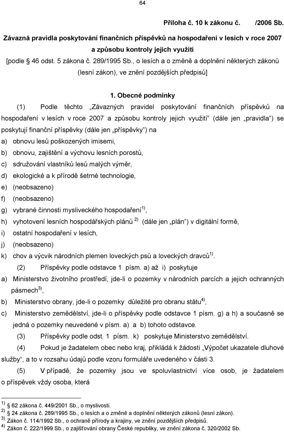 Oecné podmínky () Podle těchto Závazných pravidel poskytování finančních příspěvků na hospodaření v lesích v roce 007 a způsou kontroly jejich využití (dále jen pravidla ) se poskytují finanční