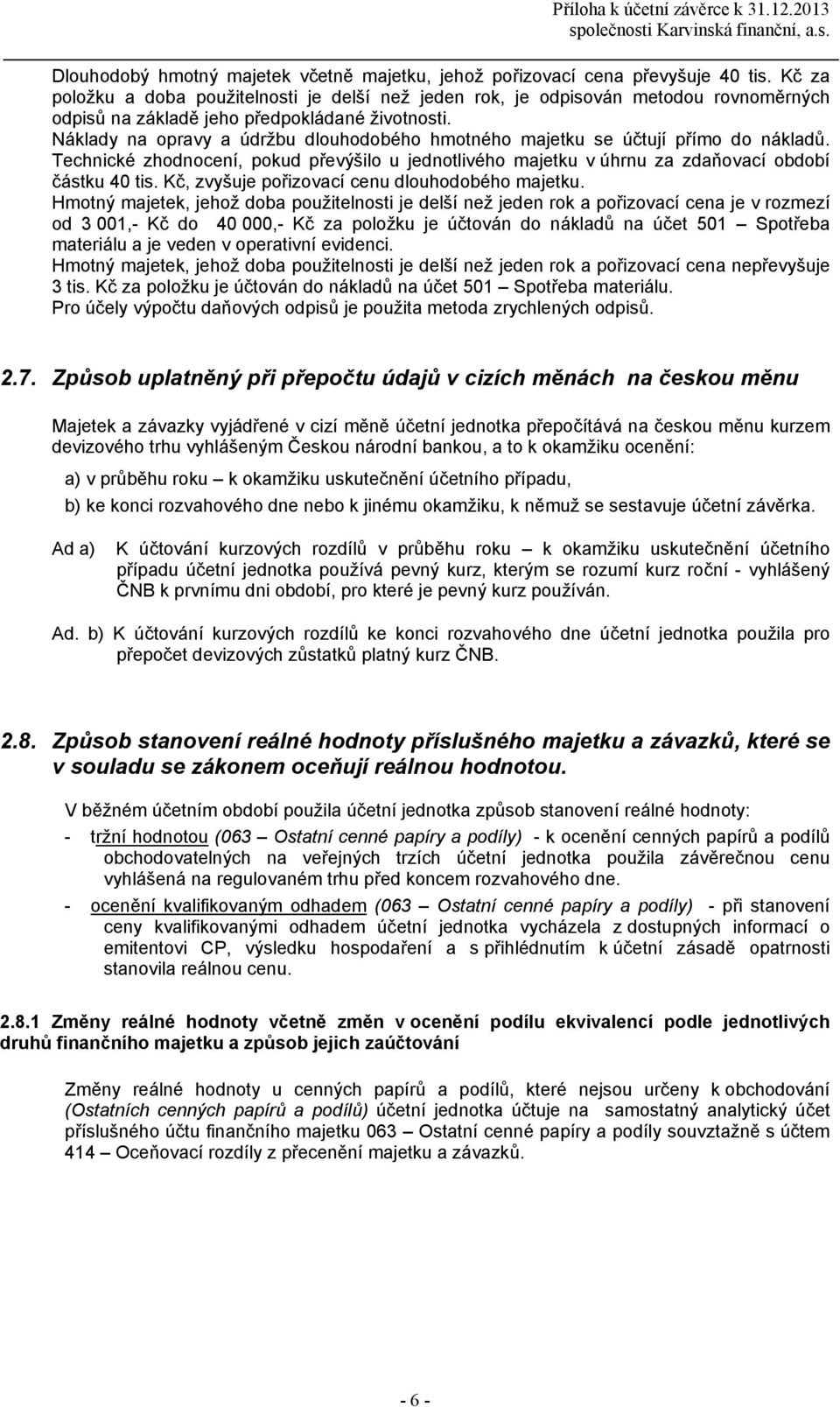 Nklady na opravy a údržbu dlouhodobého hmotného majetku se účtují přímo do nkladů. Technické zhodnocení, pokud převýšilo u jednotlivého majetku v úhrnu za zdaňovací období čstku 40 tis.