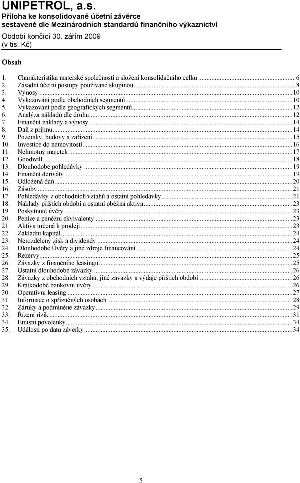 ..16 11. Nehmotný majetek...17 12. Goodwill...18 13. Dlouhodobé pohledávky...19 14. Finanční deriváty...19 15. Odložená daň...20 16. Zásoby...21 17.