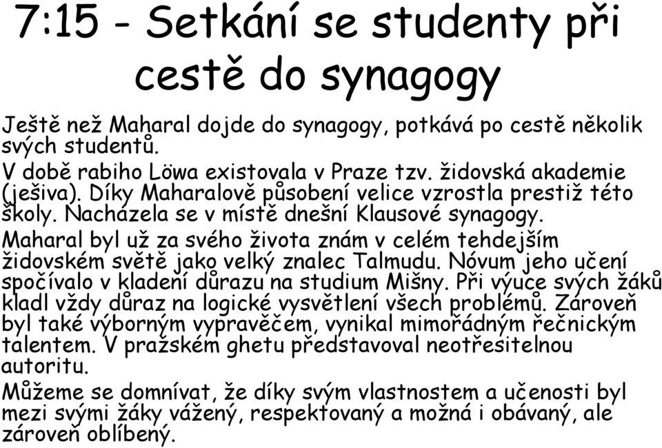 Maharal byl už za svého života znám v celém tehdejším židovském světě jako velký znalec Talmudu. Nóvum jeho učení spočívalo v kladení důrazu na studium Mišny.