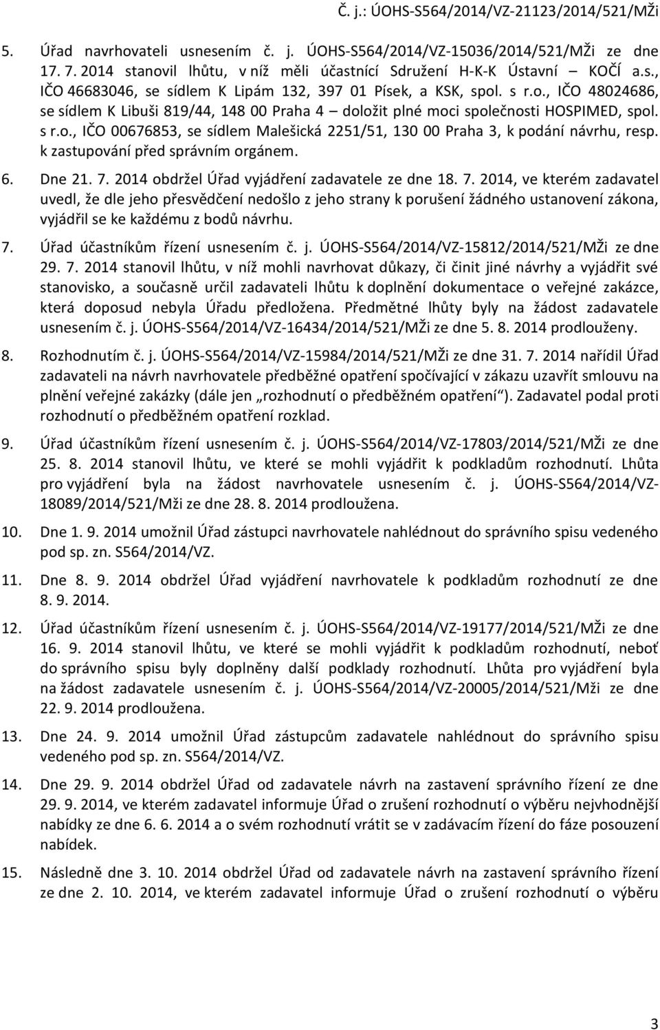 k zastupvání před správním rgánem. 6. Dne 21. 7. 2014 bdržel Úřad vyjádření zadavatele ze dne 18. 7. 2014, ve kterém zadavatel uvedl, že dle jeh přesvědčení nedšl z jeh strany k prušení žádnéh ustanvení zákna, vyjádřil se ke každému z bdů návrhu.