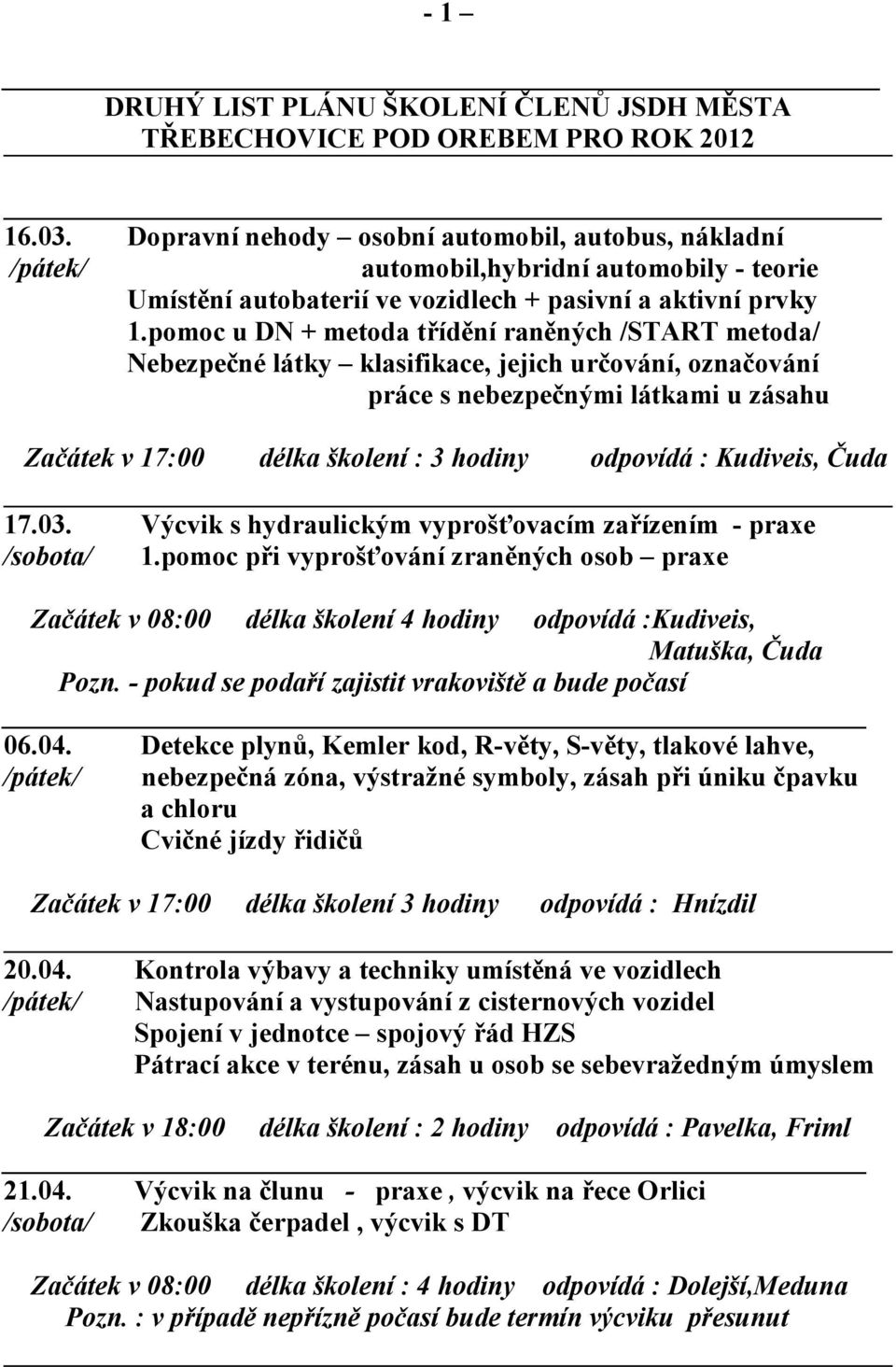 pomoc u DN + metoda třídění raněných /START metoda/ Nebezpečné látky klasifikace, jejich určování, označování práce s nebezpečnými látkami u zásahu Začátek v 17:00 délka školení : 3 hodiny odpovídá :