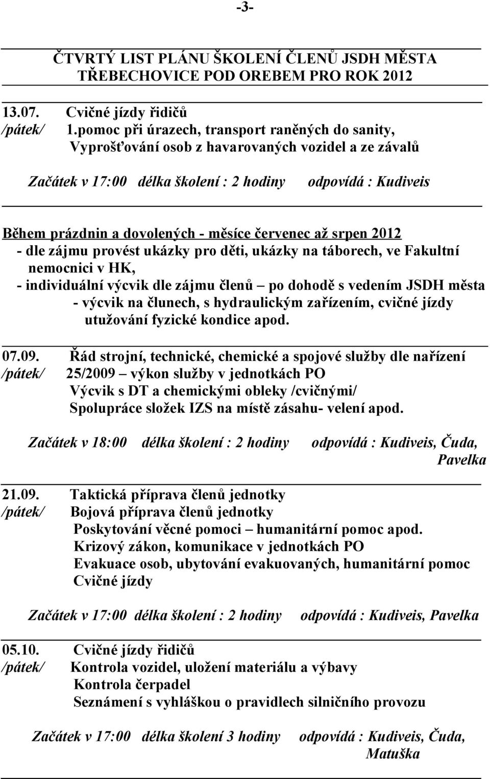 červenec až srpen 2012 - dle zájmu provést ukázky pro děti, ukázky na táborech, ve Fakultní nemocnici v HK, - individuální výcvik dle zájmu členů po dohodě s vedením JSDH města - výcvik na člunech, s