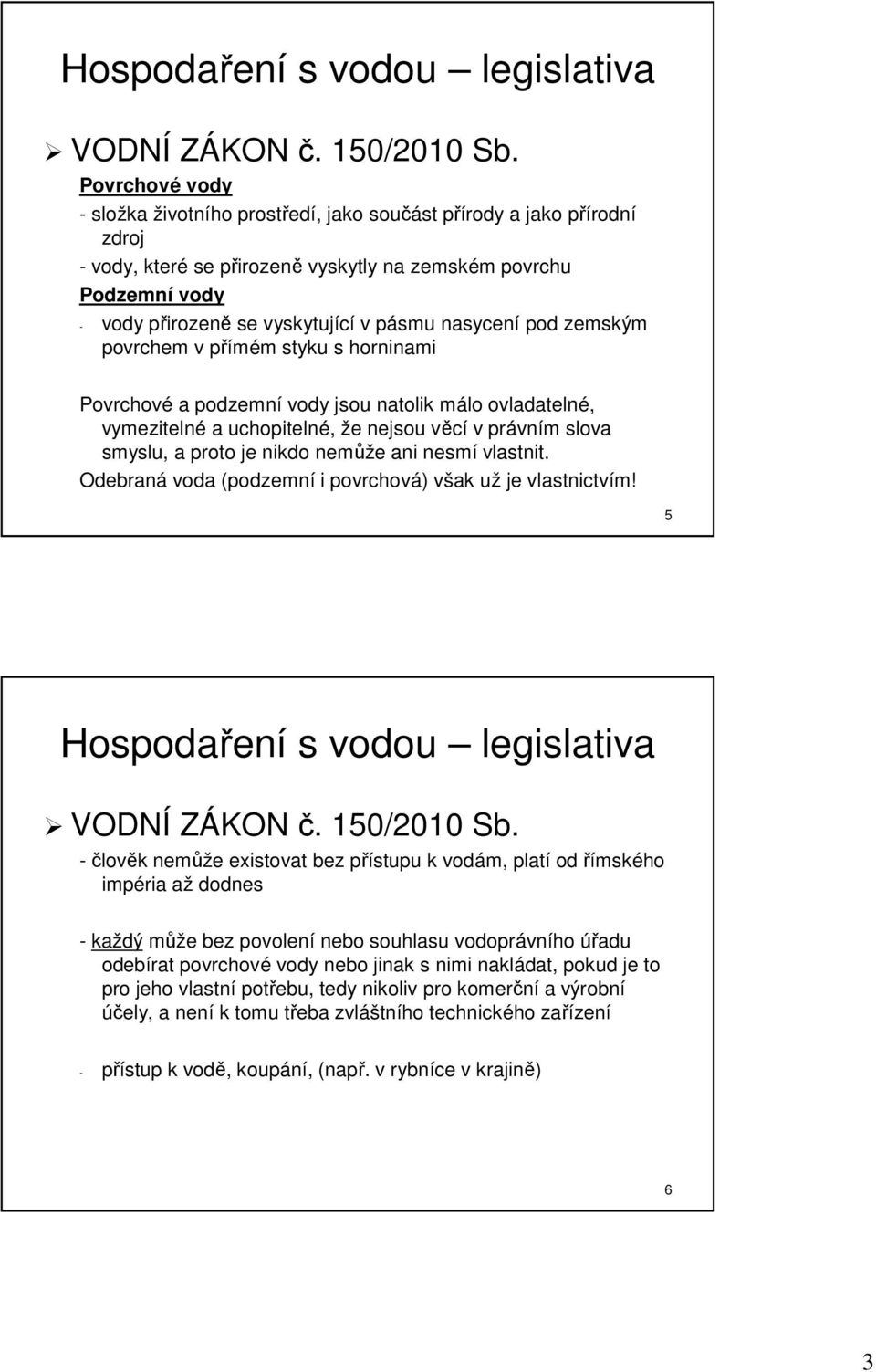 irozeně se vyskytující v pásmu p nasycení pod zemským povrchem v přímém p m styku s horninami Povrchové a podzemní vody jsou natolik málo m ovladatelné, vymezitelné a uchopitelné, že e nejsou věcív v