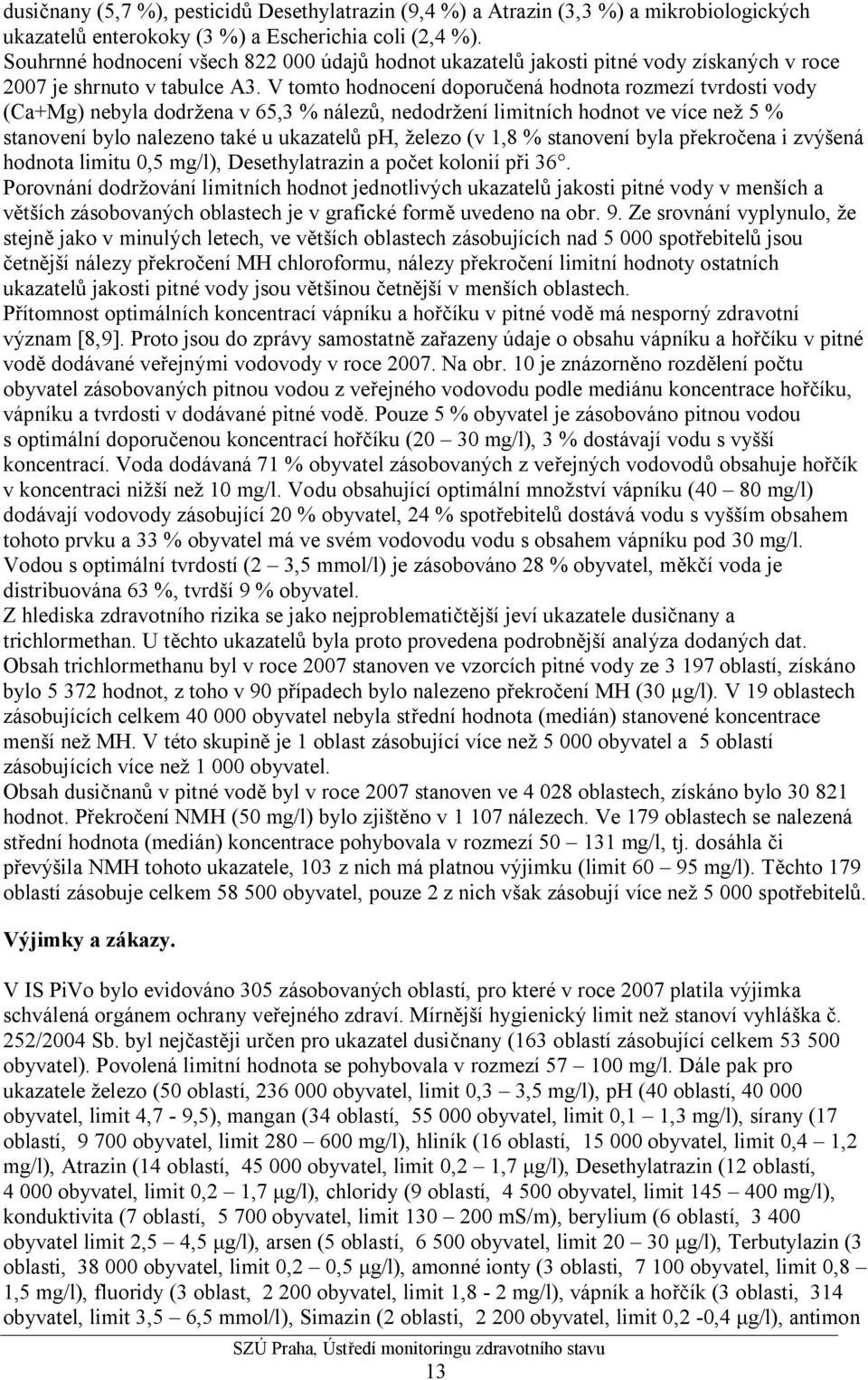 V tomto hodnocení doporučená hodnota rozmezí tvrdosti vody (Ca+Mg) nebyla dodržena v 65,3 % nálezů, nedodržení limitních hodnot ve více než 5 % stanovení bylo nalezeno také u ukazatelů ph, železo (v