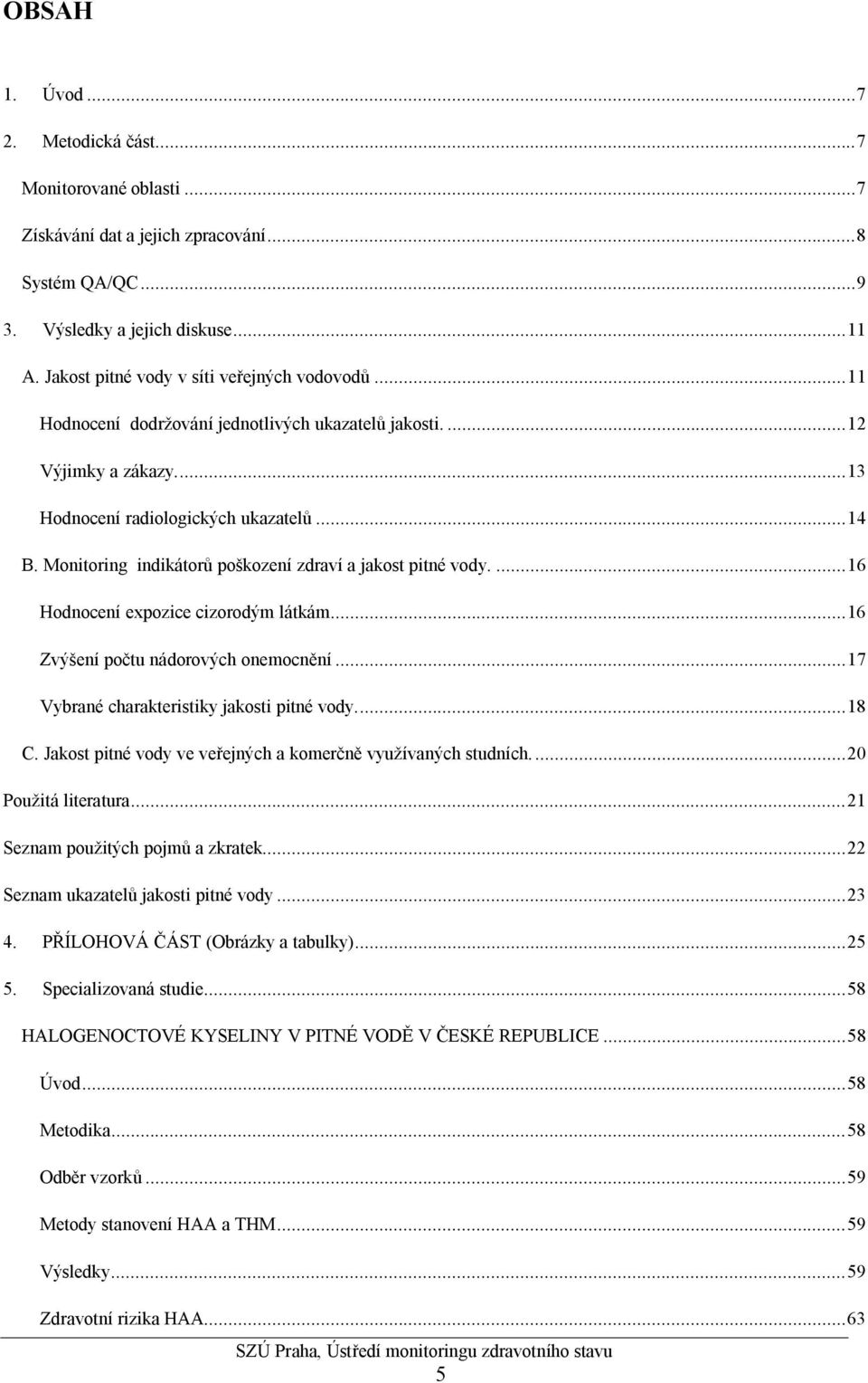 Monitoring indikátorů poškození zdraví a jakost pitné vody....16 Hodnocení expozice cizorodým látkám...16 Zvýšení počtu nádorových onemocnění...17 Vybrané charakteristiky jakosti pitné vody...18 C.