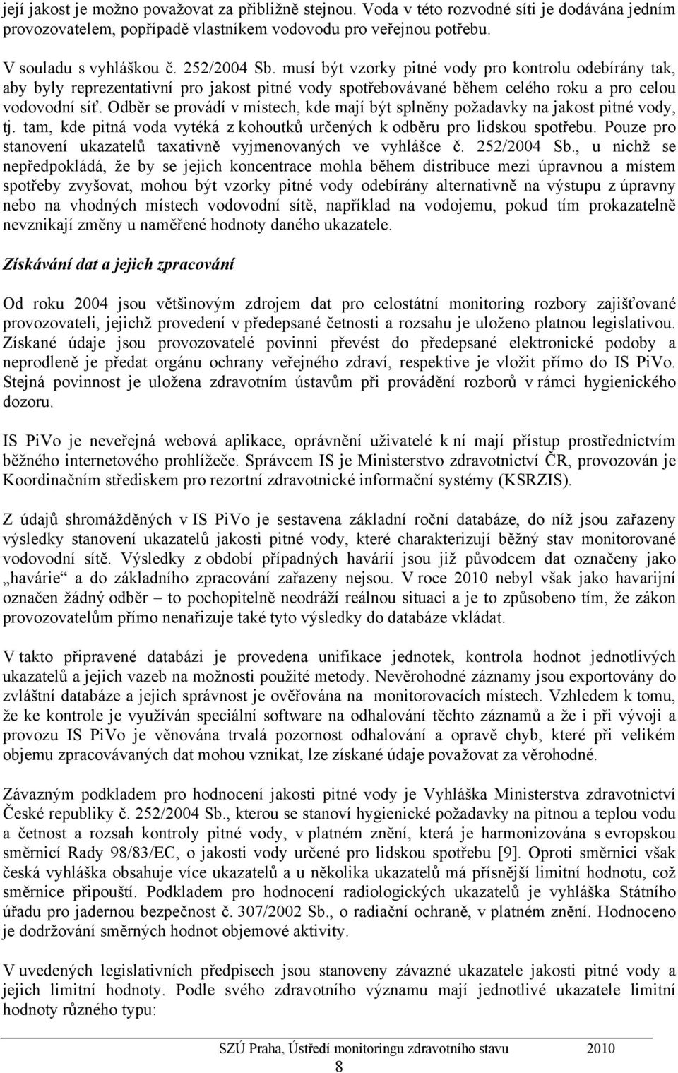 Odběr se provádí v místech, kde mají být splněny požadavky na jakost pitné vody, tj. tam, kde pitná voda vytéká z kohoutků určených k odběru pro lidskou spotřebu.