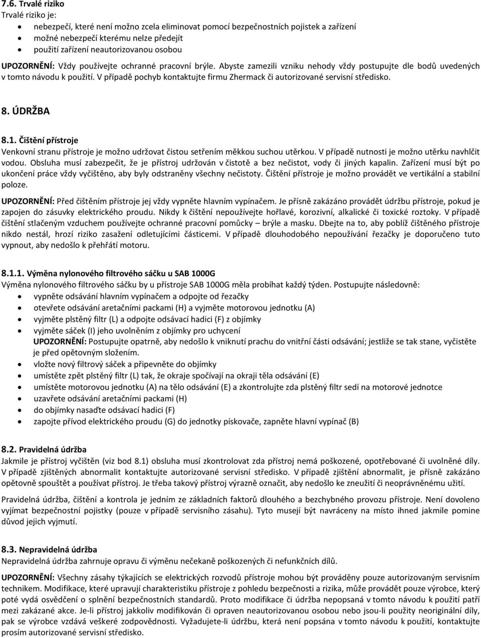 V případě pochyb kontaktujte firmu Zhermack či autorizované servisní středisko. 8. ÚDRŽBA 8.1. Čištění přístroje Venkovní stranu přístroje je možno udržovat čistou setřením měkkou suchou utěrkou.