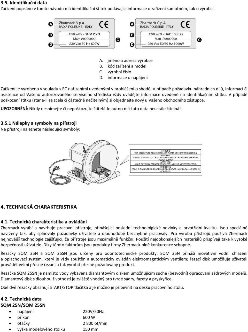 V případě požadavku náhradních dílů, informací či asistence od Vašeho autorizovaného servisního střediska vždy uvádějte informace uvedené na identifikačním štítku.