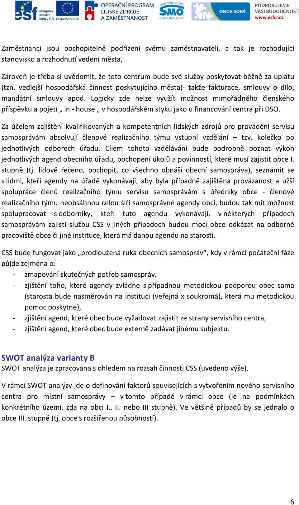 Logicky zde nelze využít možnost mimořádného členského příspěvku a pojetí in - house v hospodářském styku jako u financování centra při DSO.