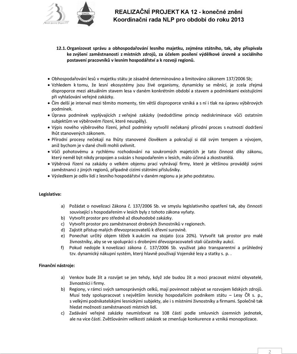 Obhospodařování lesů v majetku státu je zásadně determinováno a limitováno zákonem 137/2006 Sb; Vzhledem k tomu, že lesní ekosystémy jsou živé organismy, dynamicky se měnící, je zcela zřejmá