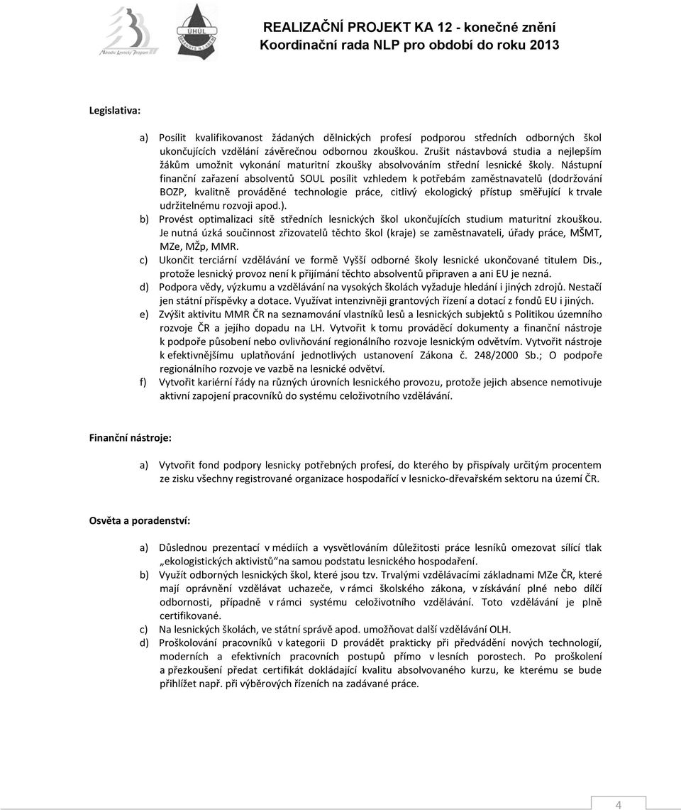 Nástupní finanční zařazení absolventů SOUL posílit vzhledem k potřebám zaměstnavatelů (dodržování BOZP, kvalitně prováděné technologie práce, citlivý ekologický přístup směřující k trvale