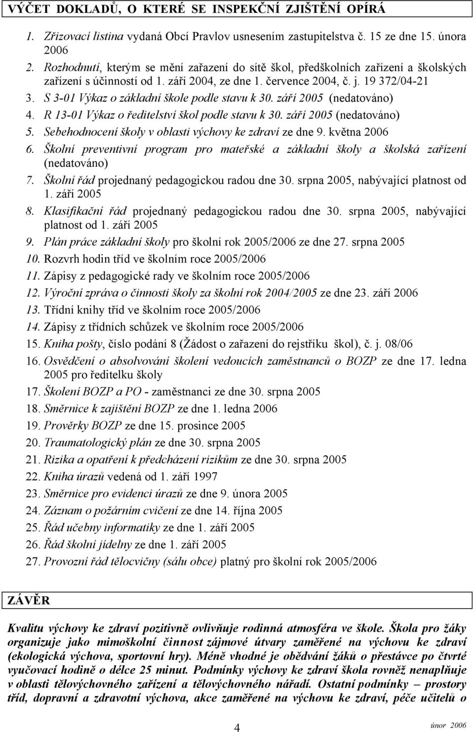 S 3-01 Výkaz o základní škole podle stavu k 30. září 2005 (nedatováno) 4. R 13-01 Výkaz o ředitelství škol podle stavu k 30. září 2005 (nedatováno) 5.