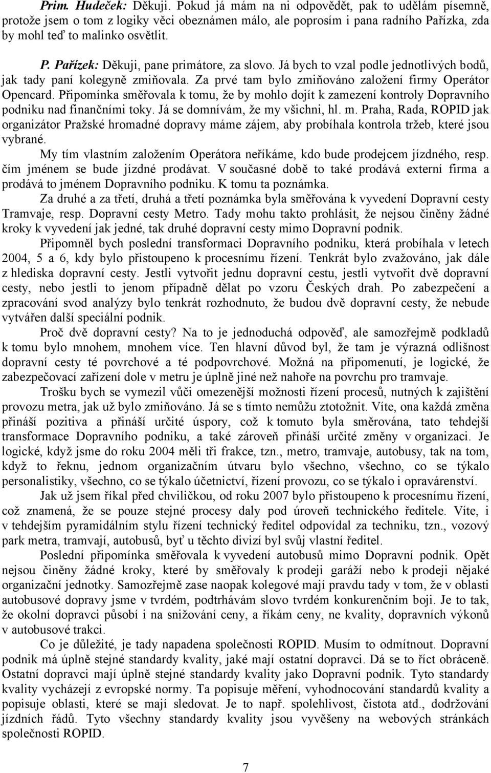 Připomínka směřovala k tomu, že by mohlo dojít k zamezení kontroly Dopravního podniku nad finančními toky. Já se domnívám, že my všichni, hl. m. Praha, Rada, ROPID jak organizátor Pražské hromadné dopravy máme zájem, aby probíhala kontrola tržeb, které jsou vybrané.