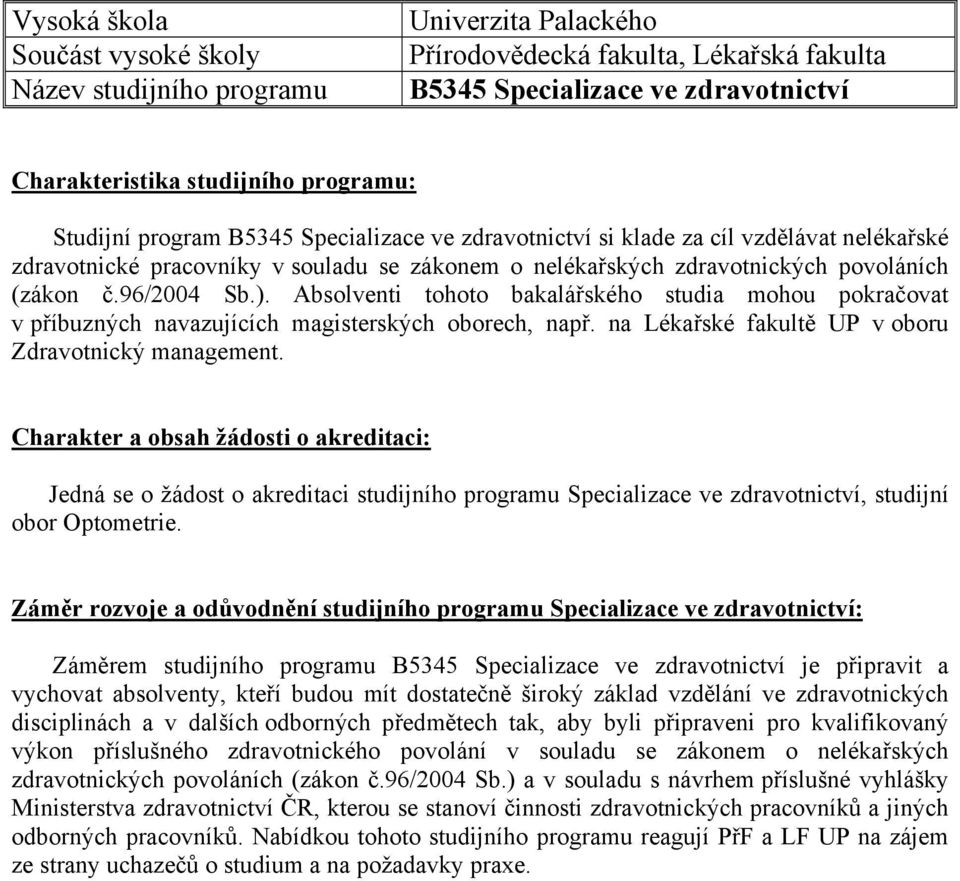 Absolventi tohoto bakalářského studia mohou pokračovat v příbuzných navazujících magisterských oborech, např. na Lékařské fakultě UP v oboru Zdravotnický management.