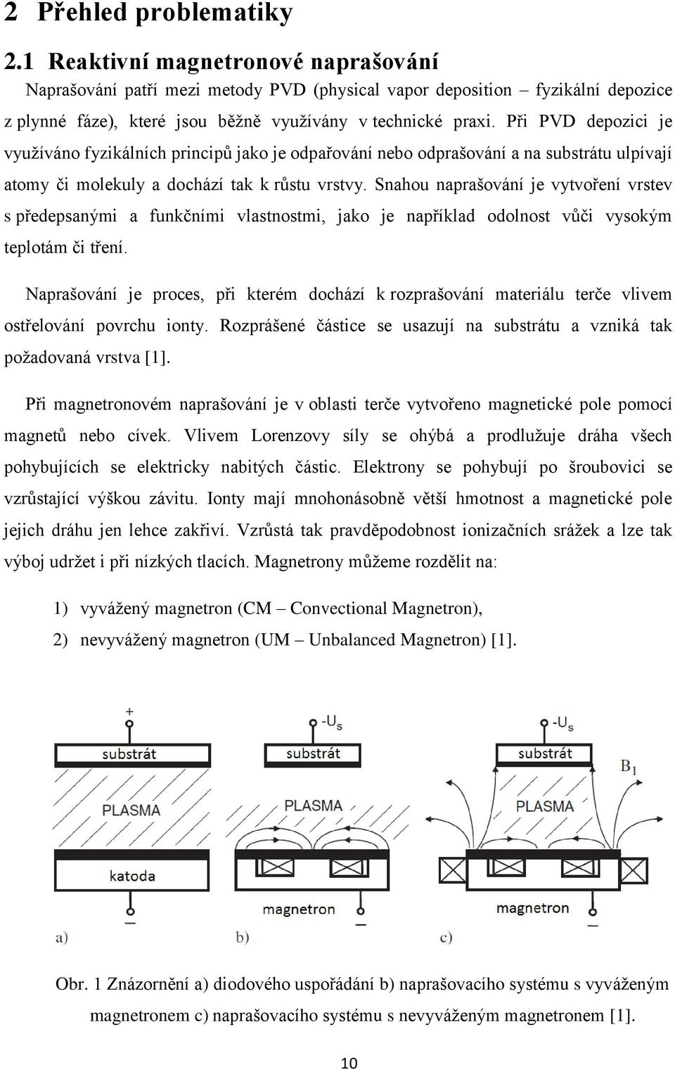 Při PVD depozici je využíváno fyzikálních principů jako je odpařování nebo odprašování a na substrátu ulpívají atomy či molekuly a dochází tak k růstu vrstvy.