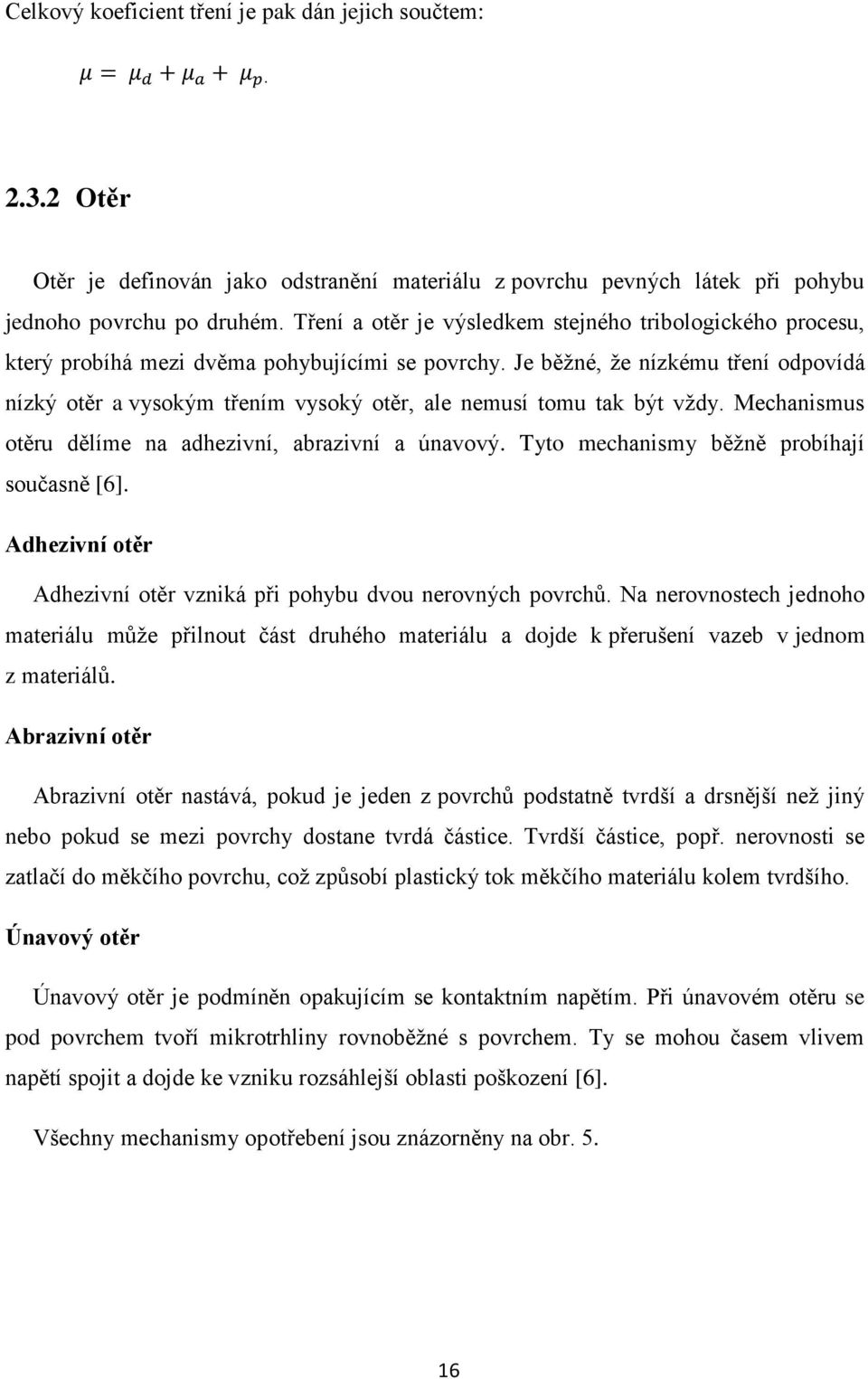 Je běžné, že nízkému tření odpovídá nízký otěr a vysokým třením vysoký otěr, ale nemusí tomu tak být vždy. Mechanismus otěru dělíme na adhezivní, abrazivní a únavový.