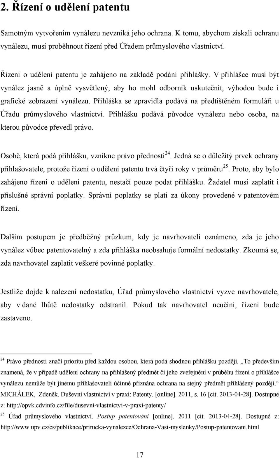 Přihláška se zpravidla podává na předtištěném formuláři u Úřadu průmyslového vlastnictví. Přihlášku podává původce vynálezu nebo osoba, na kterou původce převedl právo.