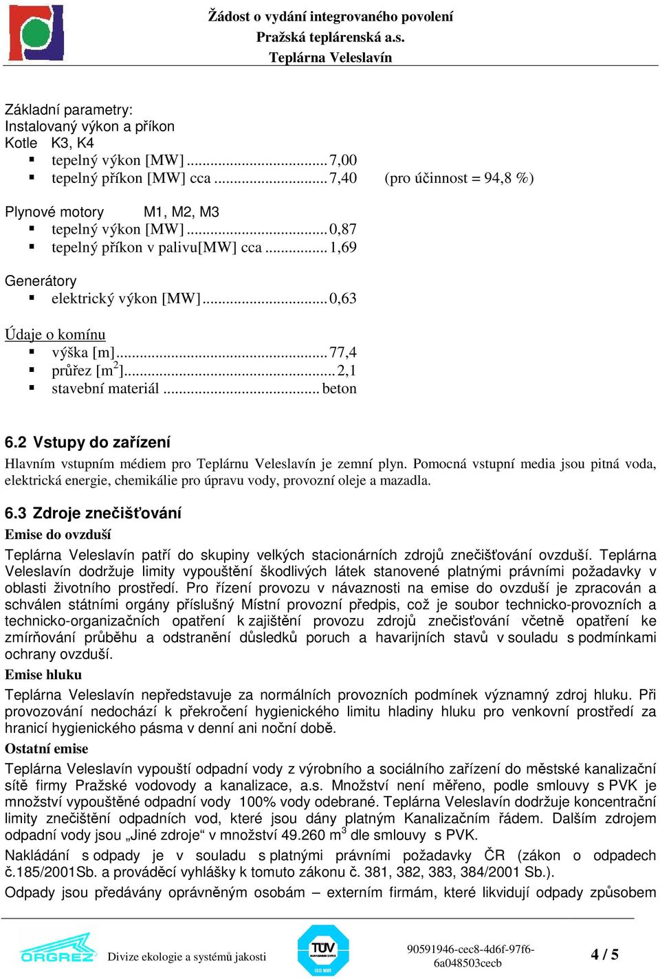 2 Vstupy do zařízení Hlavním vstupním médiem pro Teplárnu Veleslavín je zemní plyn. Pomocná vstupní media jsou pitná voda, elektrická energie, chemikálie pro úpravu vody, provozní oleje a mazadla. 6.