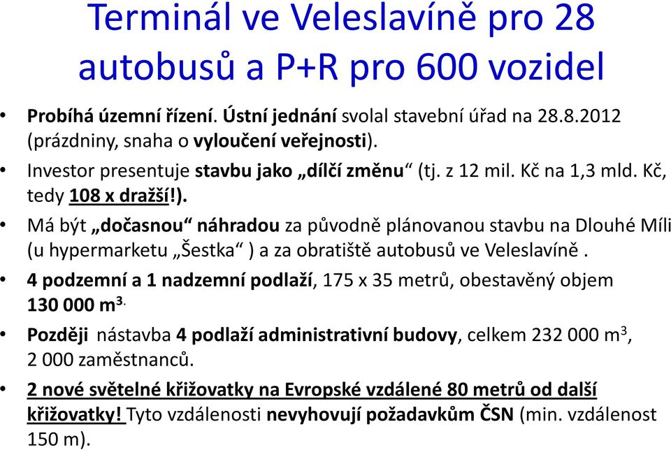 Má být dočasnou náhradou za původně plánovanou stavbu na Dlouhé Míli (u hypermarketu Šestka ) a za obratiště autobusů ve Veleslavíně.