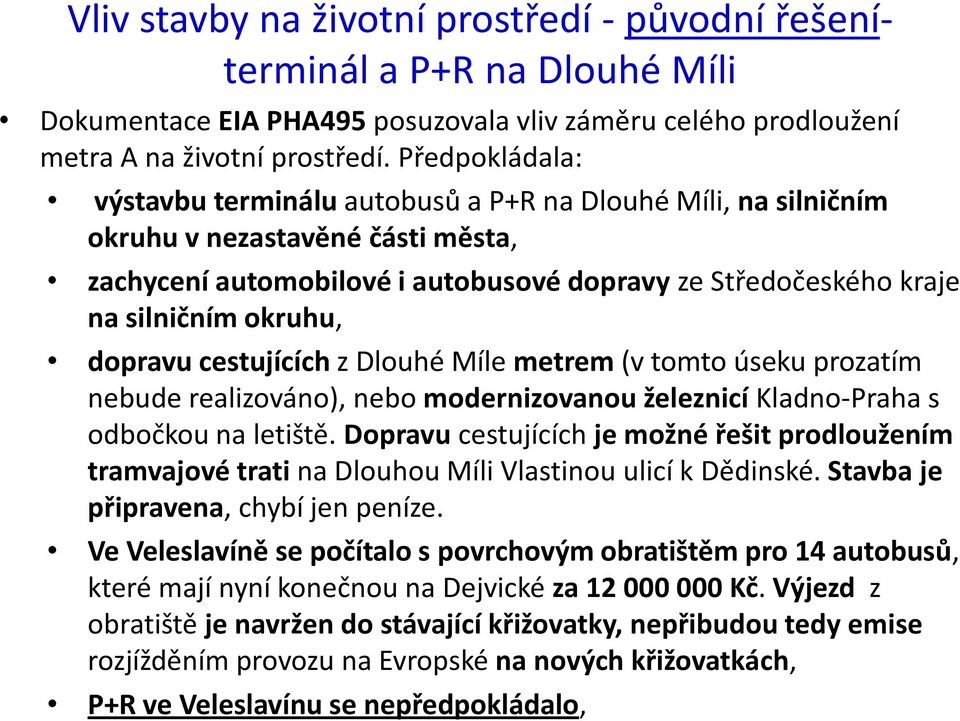 dopravu cestujících z Dlouhé Míle metrem (v tomto úseku prozatím nebude realizováno), nebo modernizovanou železnicí Kladno-Praha s odbočkou na letiště.