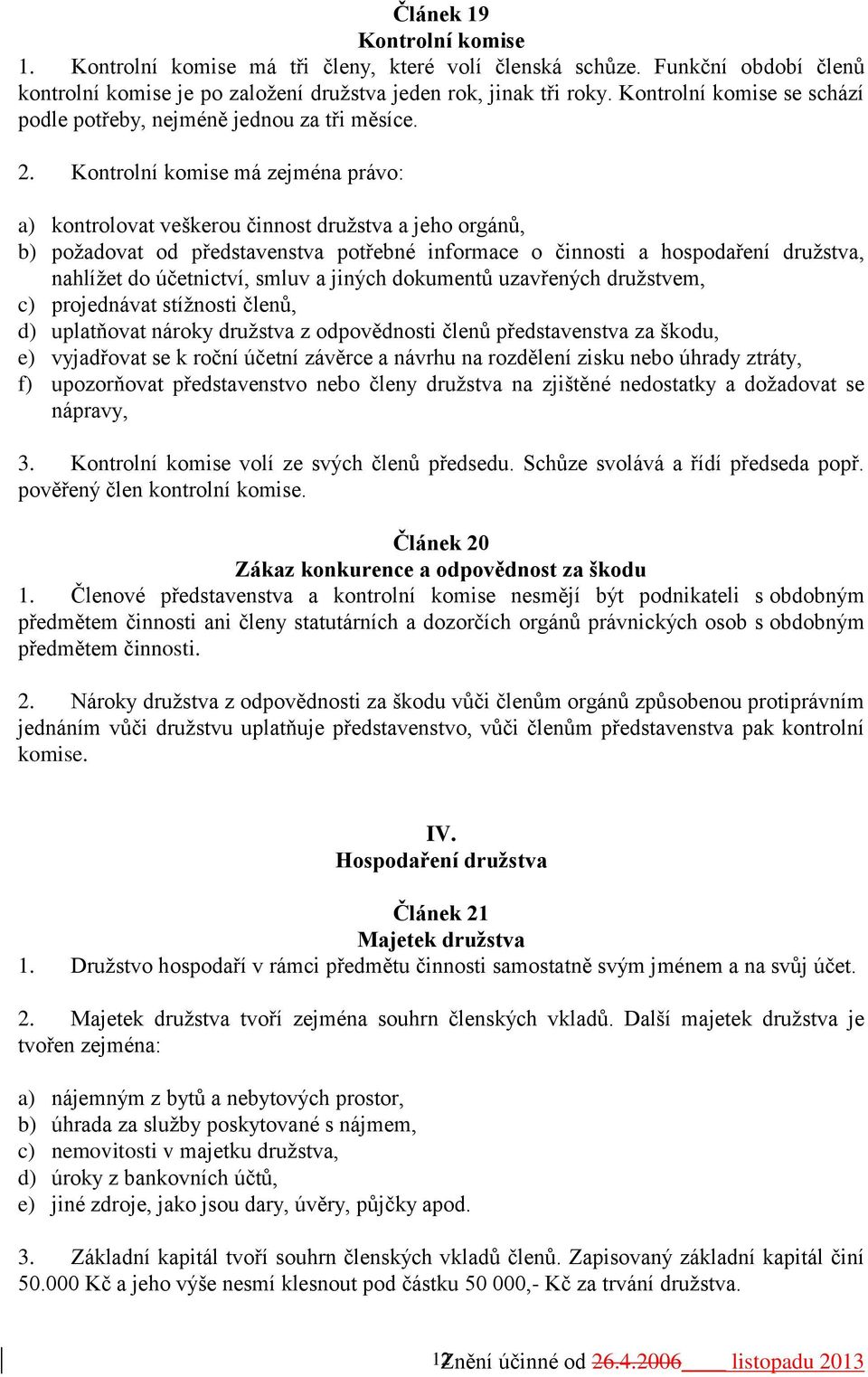 Kontrolní komise má zejména právo: a) kontrolovat veškerou činnost družstva a jeho orgánů, b) požadovat od představenstva potřebné informace o činnosti a hospodaření družstva, nahlížet do účetnictví,