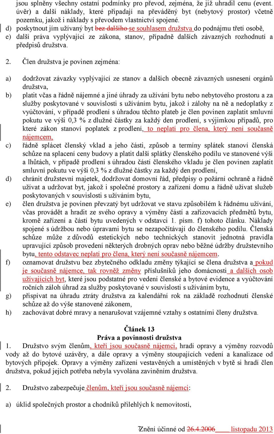 d) poskytnout jím užívaný byt bez dalšího se souhlasem družstva do podnájmu třetí osobě, e) další práva vyplývající ze zákona, stanov, případně dalších závazných rozhodnutí a předpisů družstva. 2.