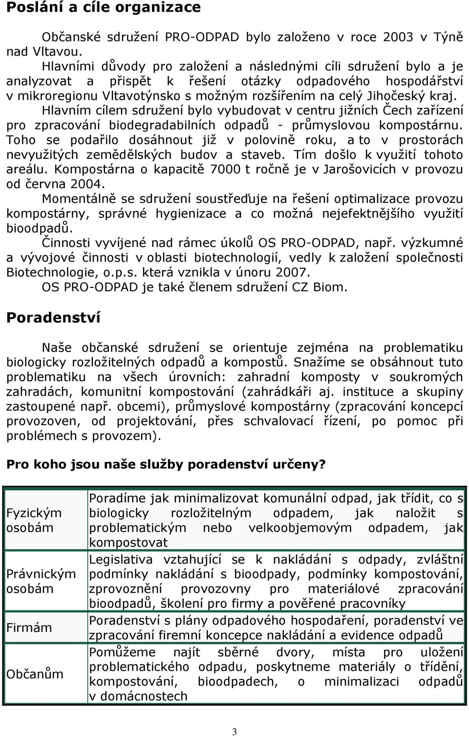 Hlavním cílem sdružení bylo vybudovat v centru jižních Čech zařízení pro zpracování biodegradabilních odpadů - průmyslovou kompostárnu.