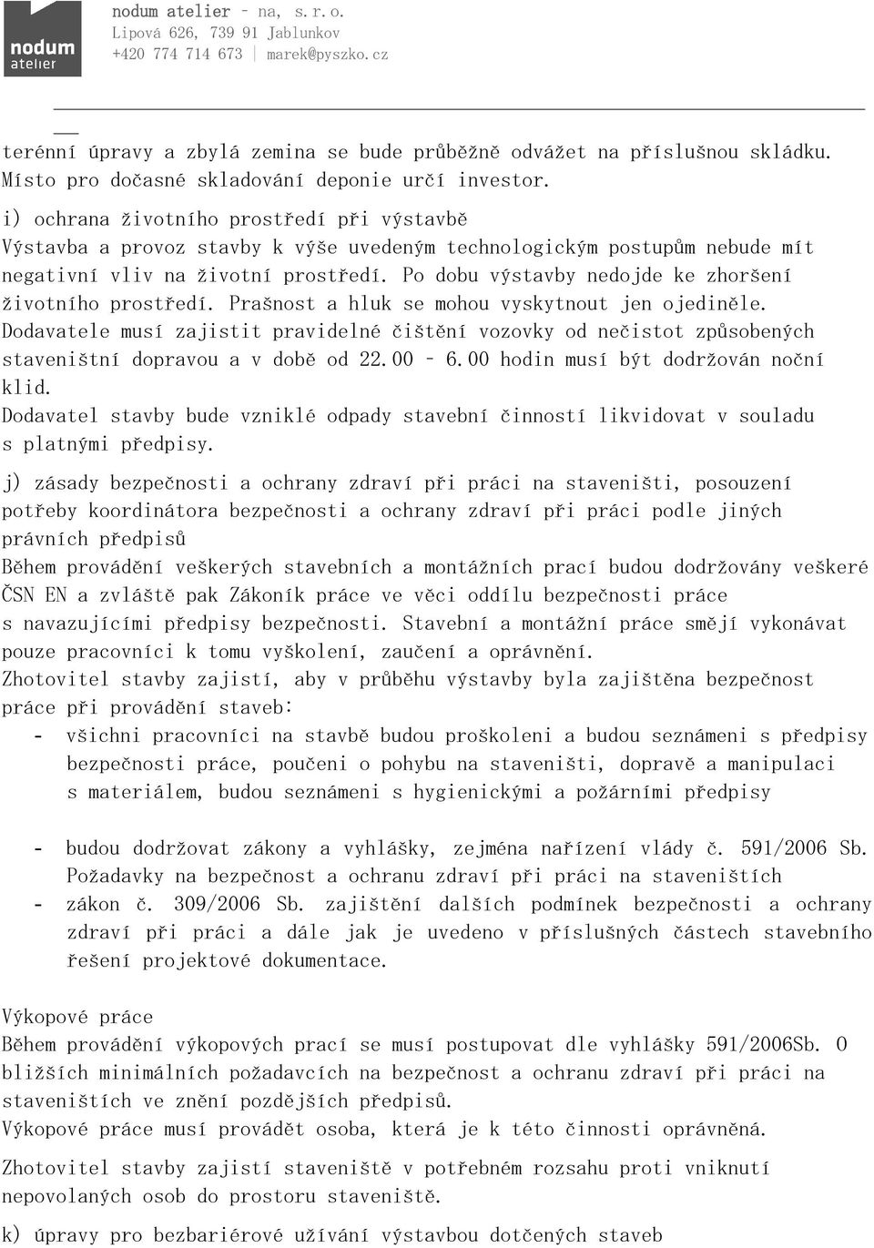 Po dobu výstavby nedojde ke zhoršení životního prostředí. Prašnost a hluk se mohou vyskytnout jen ojediněle.