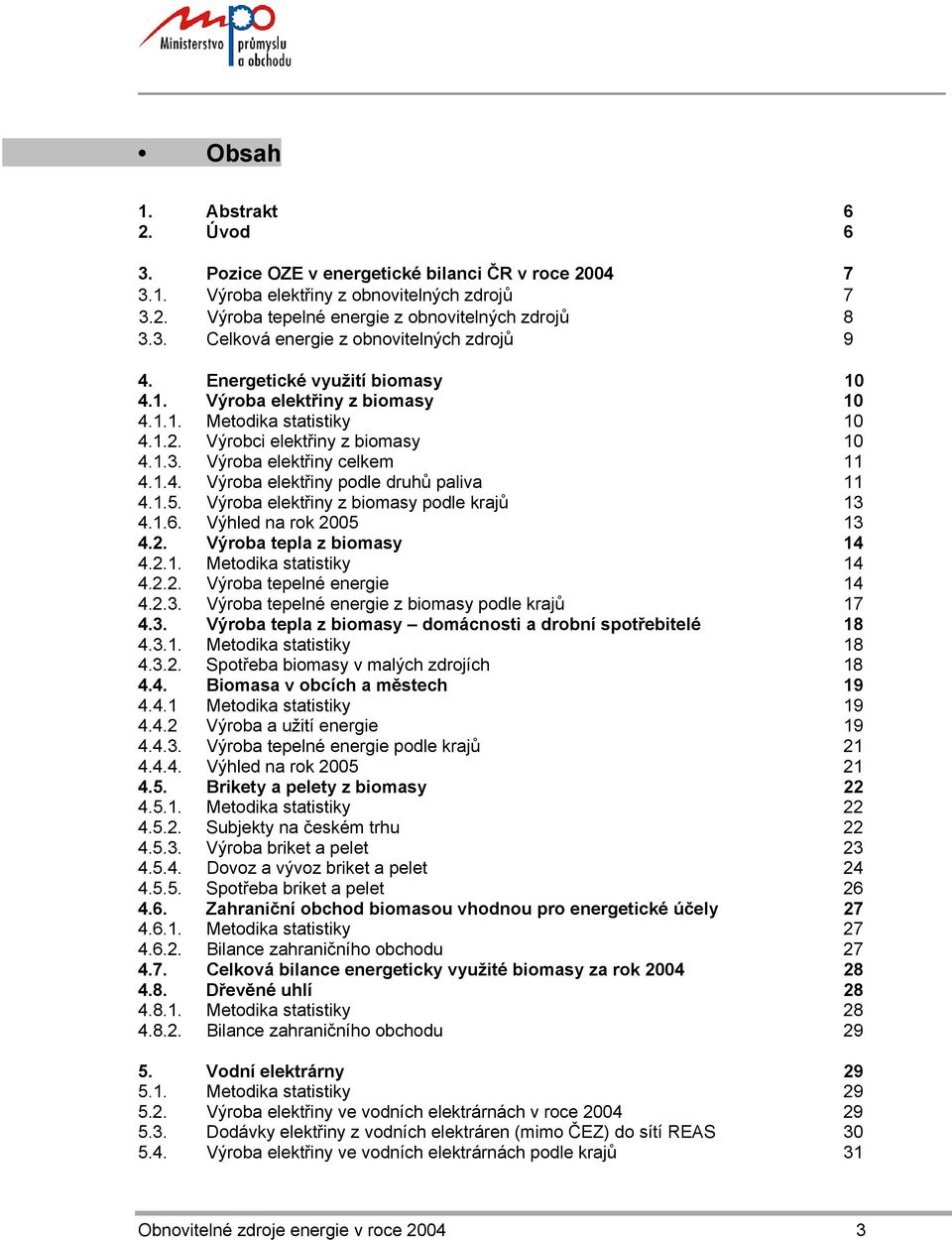 1.5. Výroba elektřiny z biomasy podle krajů 13 4.1.6. Výhled na rok 2005 13 4.2. Výroba tepla z biomasy 14 4.2.1. Metodika statistiky 14 4.2.2. Výroba tepelné energie 14 4.2.3. Výroba tepelné energie z biomasy podle krajů 17 4.