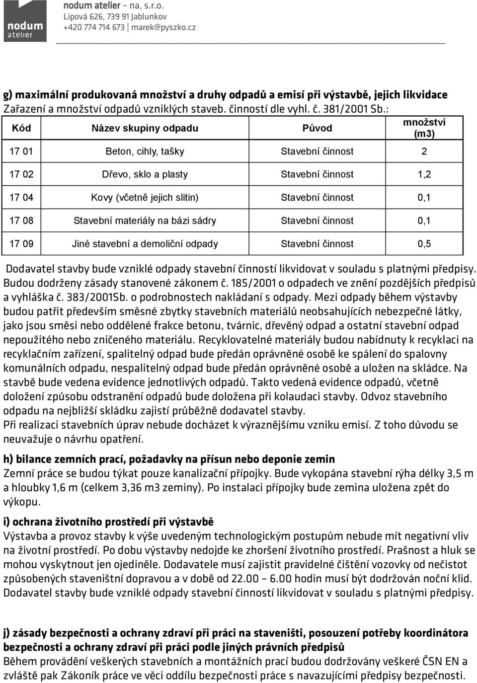 08 Stavební materiály na bázi sádry Stavební činnost 0,1 17 09 Jiné stavební a demoliční odpady Stavební činnost 0,5 Dodavatel stavby bude vzniklé odpady stavební činností likvidovat v souladu s