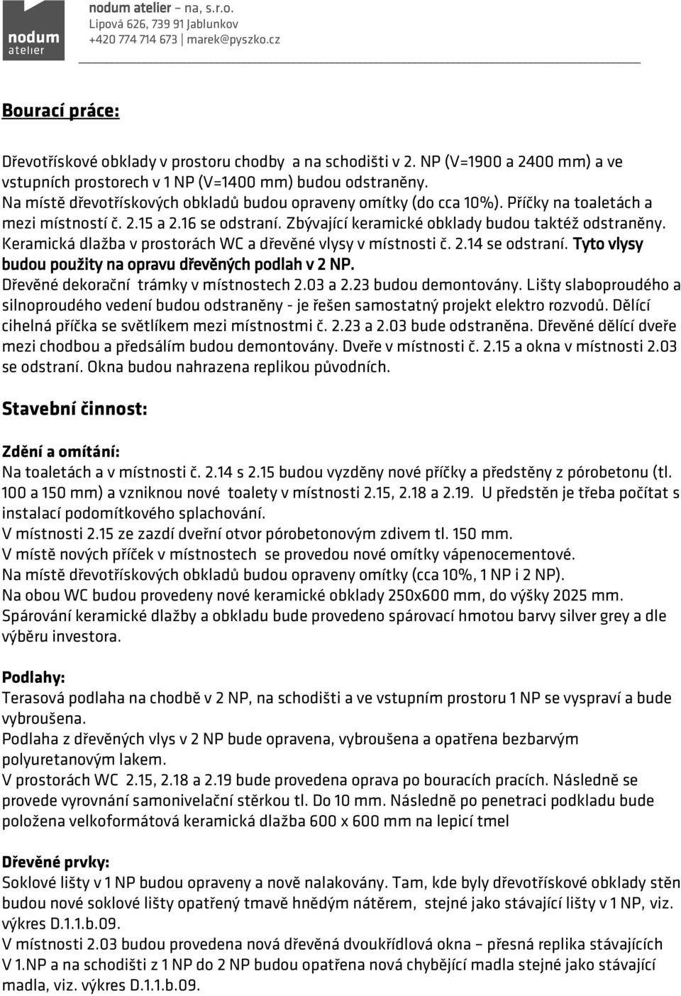 Keramická dlažba v prostorách WC a dřevěné vlysy v místnosti č. 2.14 se odstraní. Tyto vlysy budou použity na opravu dřevěných podlah v 2 NP. Dřevěné dekorační trámky v místnostech 2.03 a 2.