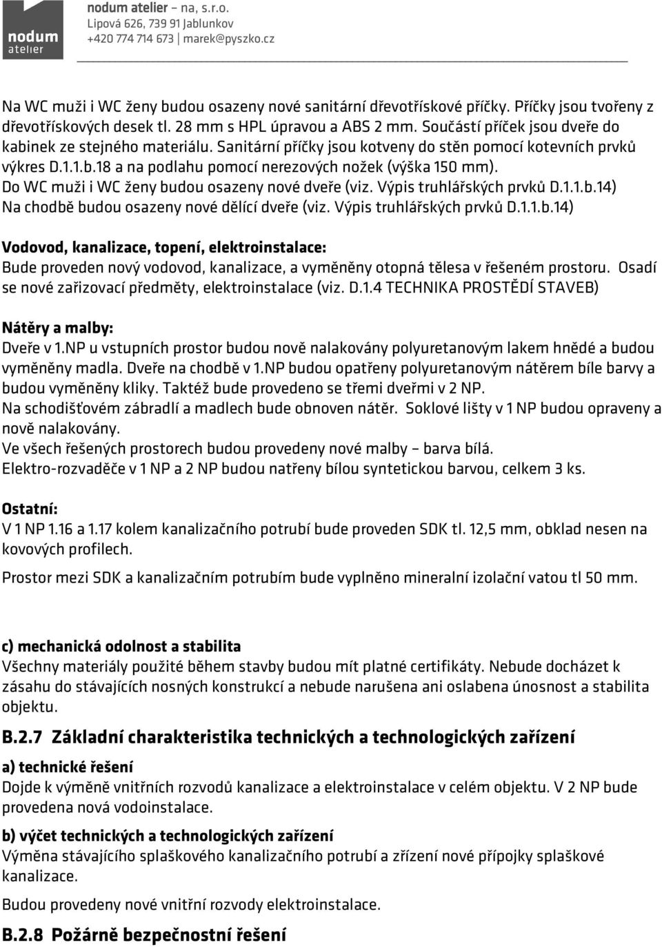 Do WC muži i WC ženy budou osazeny nové dveře (viz. Výpis truhlářských prvků D.1.1.b.14) Na chodbě budou osazeny nové dělící dveře (viz. Výpis truhlářských prvků D.1.1.b.14) Vodovod, kanalizace, topení, elektroinstalace: Bude proveden nový vodovod, kanalizace, a vyměněny otopná tělesa v řešeném prostoru.