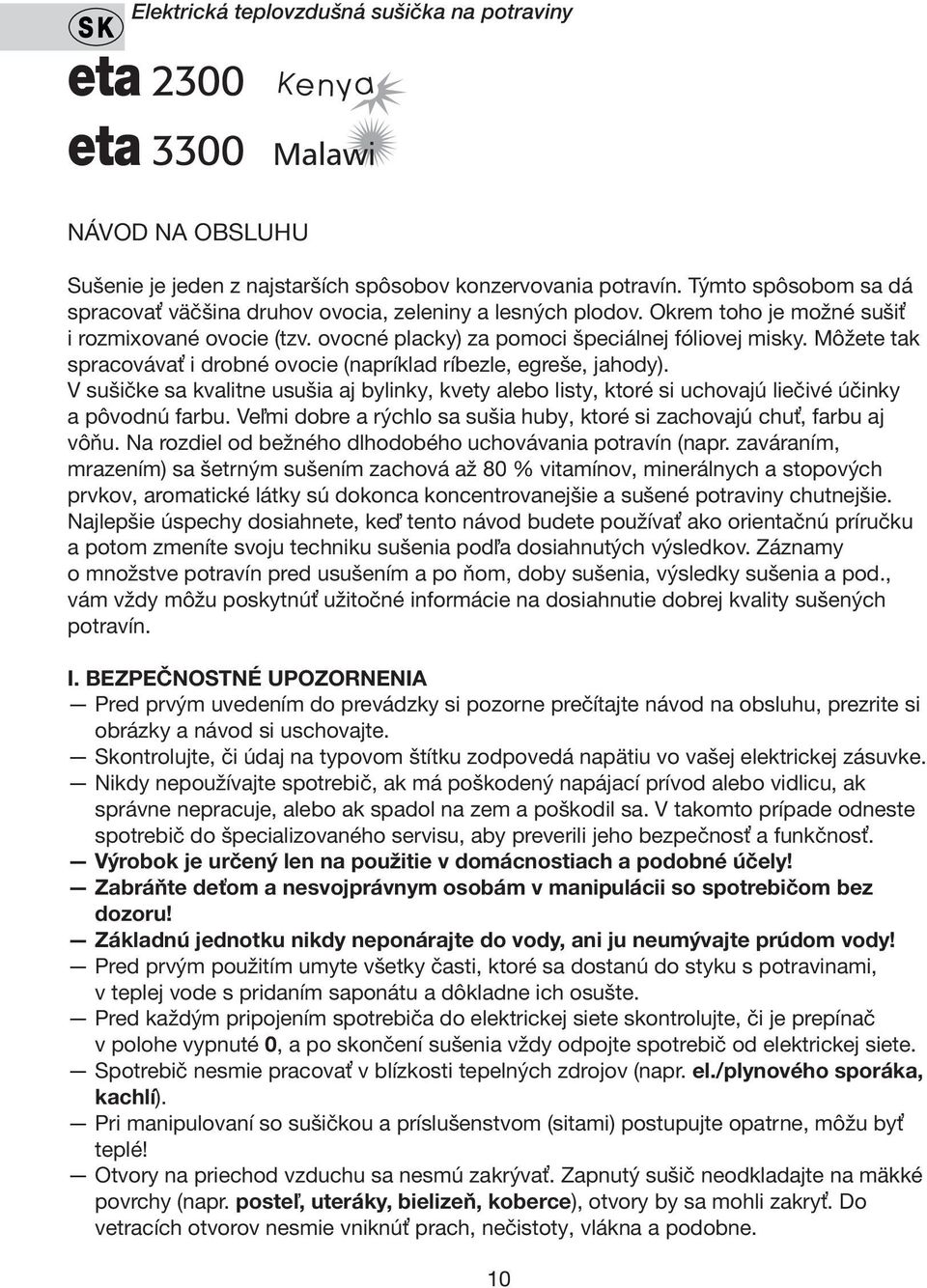 Môžete tak spracovávať i drobné ovocie (napríklad ríbezle, egreše, jahody). V sušičke sa kvalitne usušia aj bylinky, kvety alebo listy, ktoré si uchovajú liečivé účinky a pôvodnú farbu.