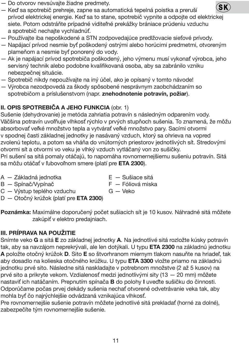 Používajte iba nepoškodené a STN zodpovedajúce predlžovacie sieťové prívody. Napájací prívod nesmie byť poškodený ostrými alebo horúcimi predmetmi, otvoreným plameňom a nesmie byť ponorený do vody.