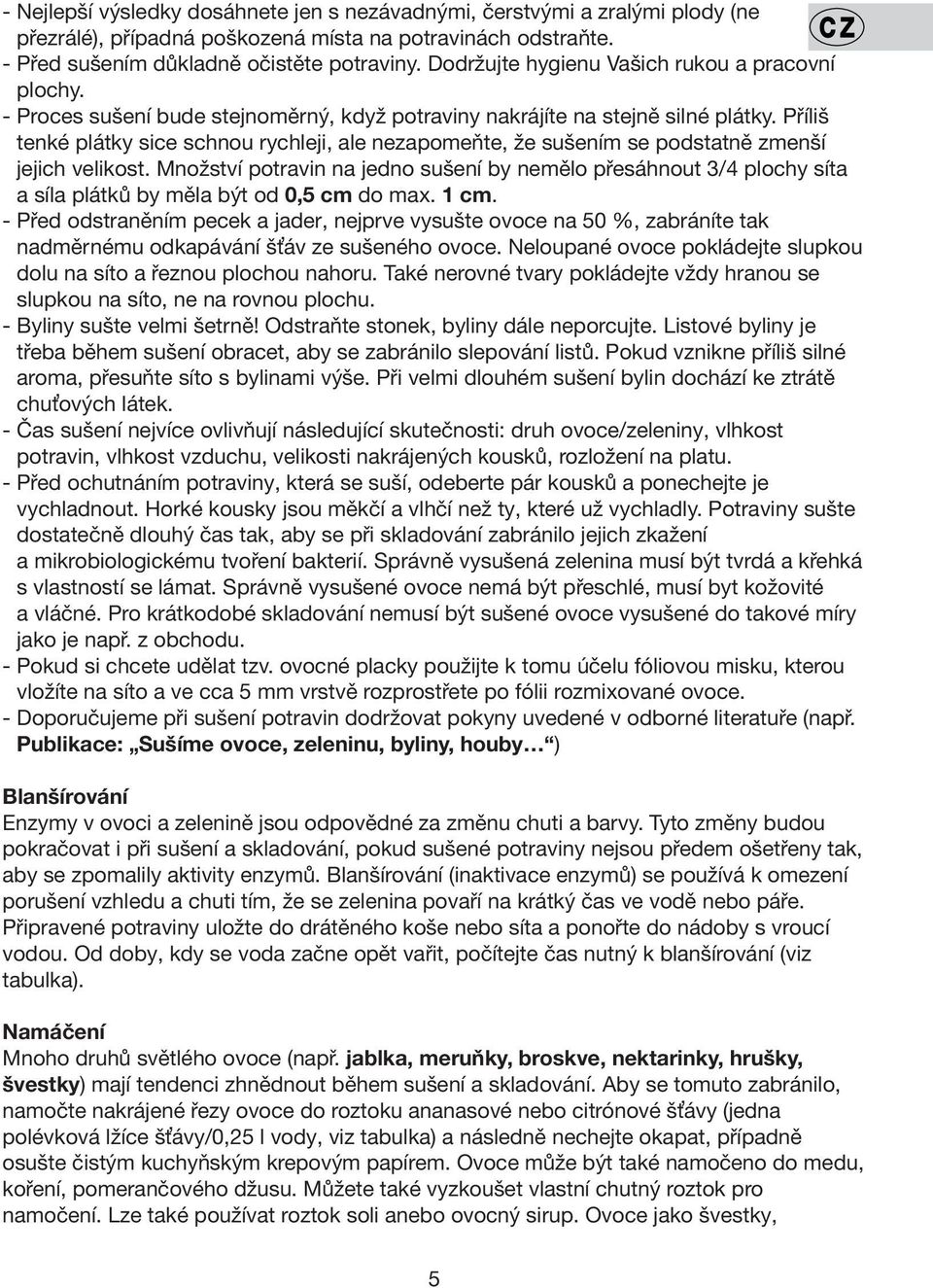 Příliš tenké plátky sice schnou rychleji, ale nezapomeňte, že sušením se podstatně zmenší jejich velikost.