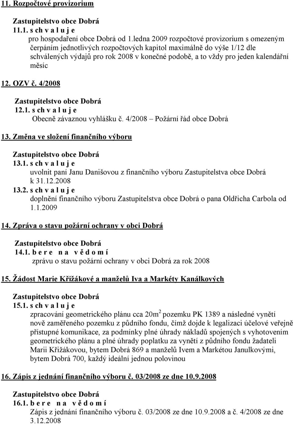 měsíc 12. OZV č. 4/2008 12.1. s ch v a l u j e Obecně závaznou vyhlášku č. 4/2008 Požární řád obce Dobrá 13. Změna ve složení finančního výboru 13.1. s ch v a l u j e uvolnit paní Janu Danišovou z finančního výboru Zastupitelstva obce Dobrá k 31.