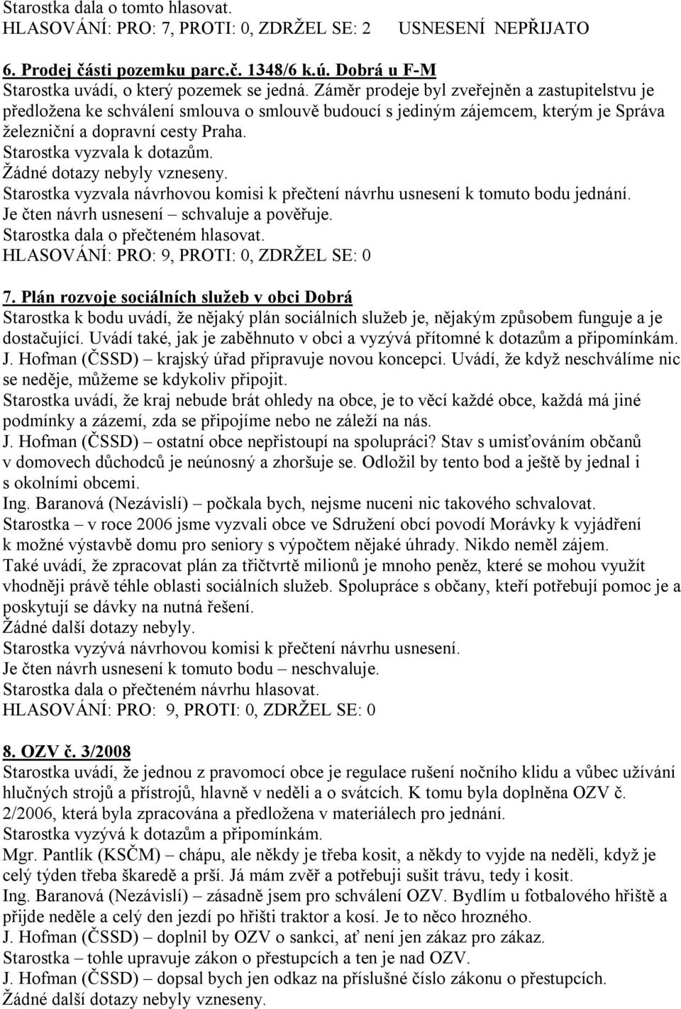 Žádné dotazy nebyly vzneseny. Starostka vyzvala návrhovou komisi k přečtení návrhu usnesení k tomuto bodu jednání. Je čten návrh usnesení schvaluje a pověřuje. Starostka dala o přečteném hlasovat.