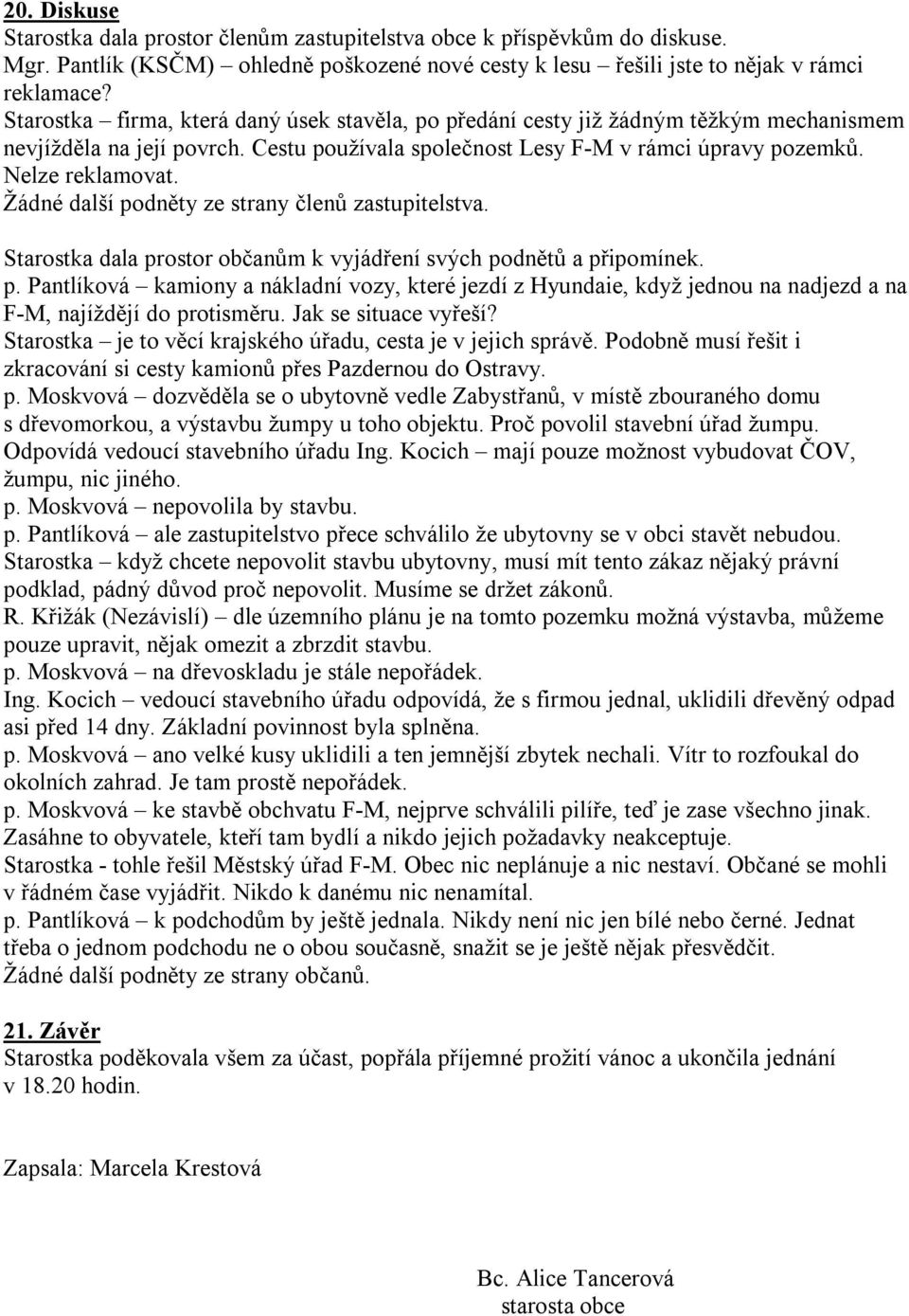 Žádné další podněty ze strany členů zastupitelstva. Starostka dala prostor občanům k vyjádření svých podnětů a připomínek. p. Pantlíková kamiony a nákladní vozy, které jezdí z Hyundaie, když jednou na nadjezd a na F-M, najíždějí do protisměru.