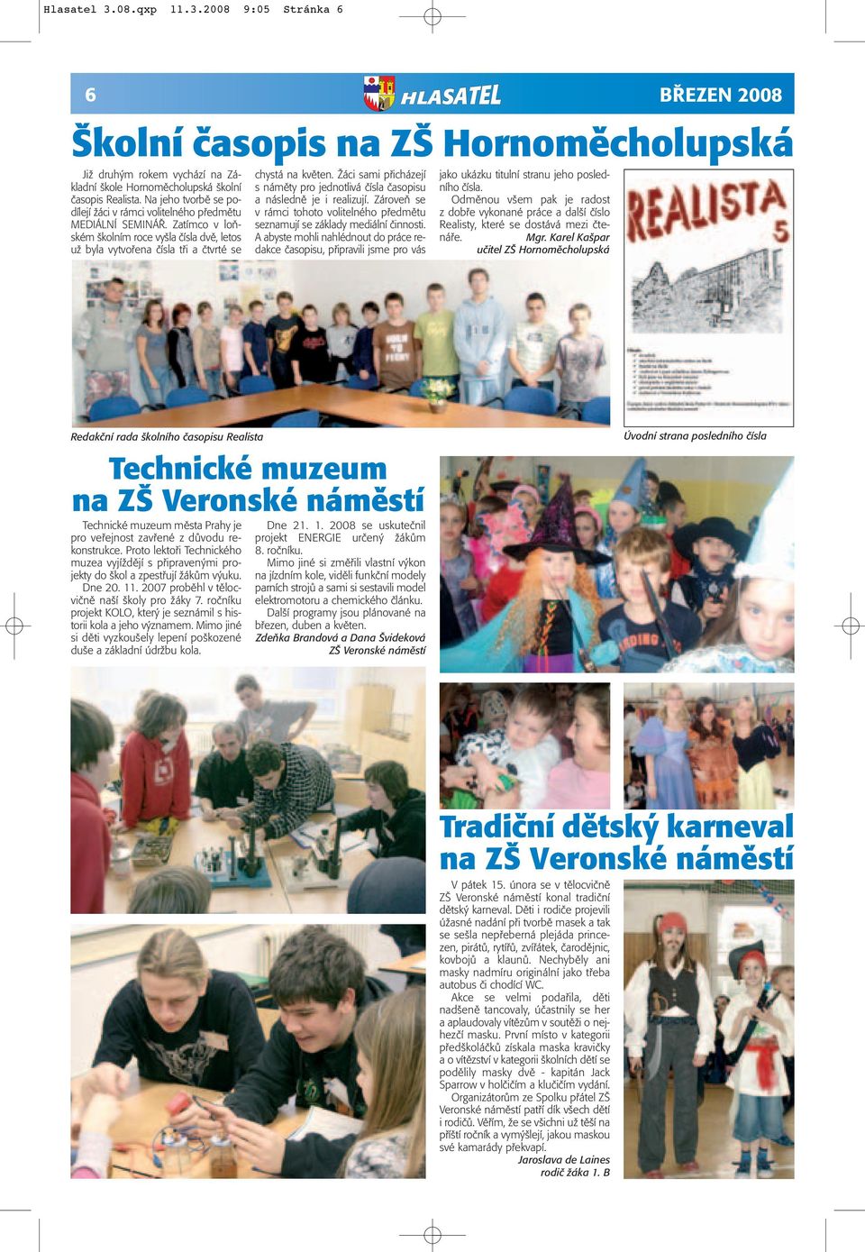 Žáci sami přicházejí s náměty pro jednotlivá čísla časopisu a následně je i realizují. Zároveň se v rámci tohoto volitelného předmětu seznamují se základy mediální činnosti.