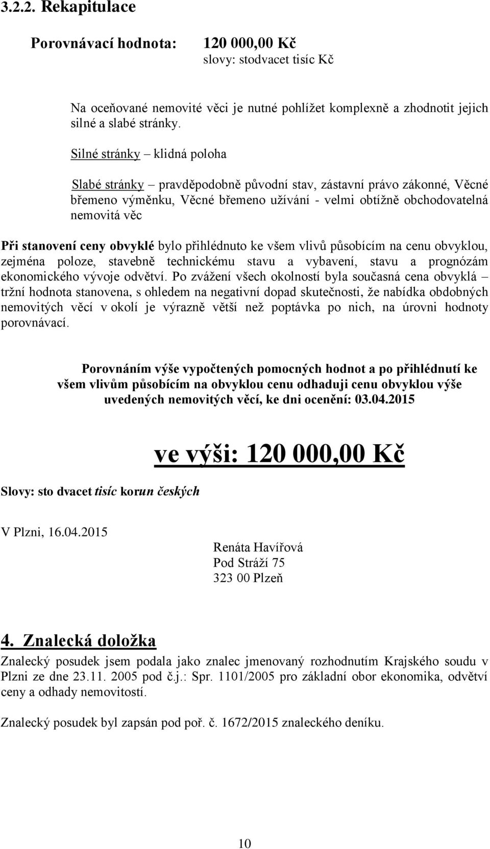 ceny obvyklé bylo přihlédnuto ke všem vlivů působícím na cenu obvyklou, zejména poloze, stavebně technickému stavu a vybavení, stavu a prognózám ekonomického vývoje odvětví.