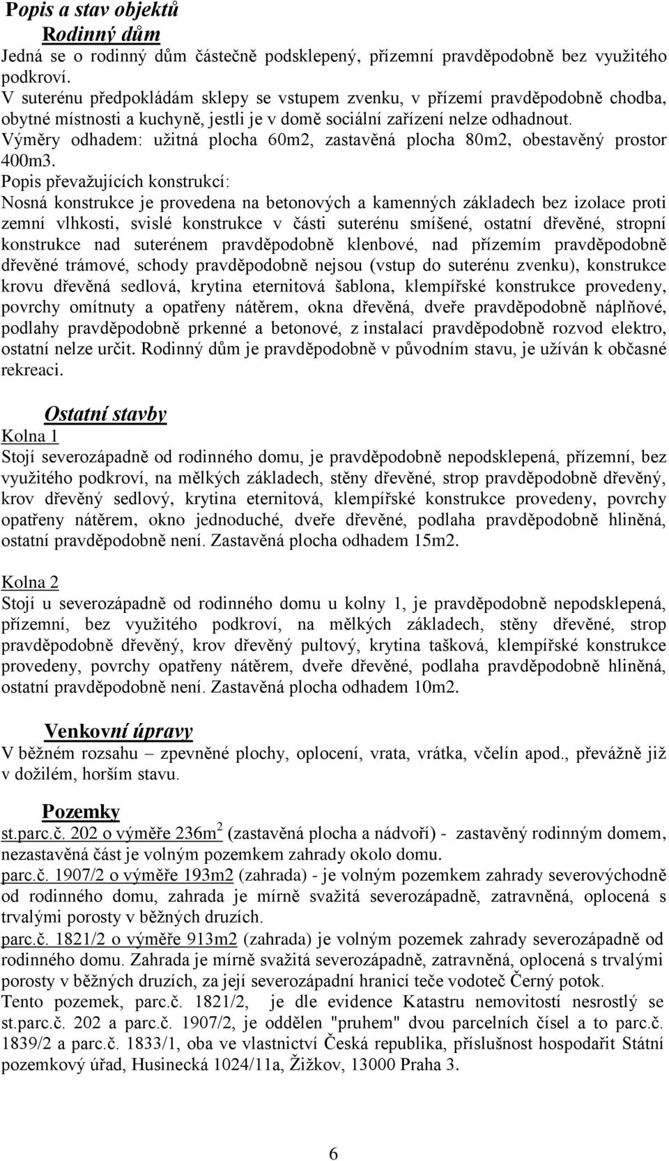 Výměry odhadem: užitná plocha 60m2, zastavěná plocha 80m2, obestavěný prostor 400m3.