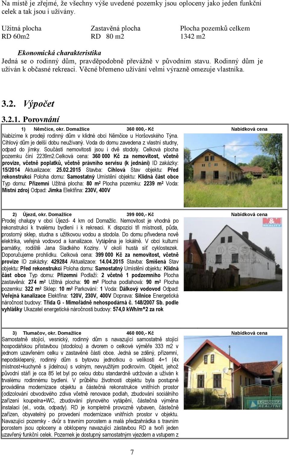 Rodinný dům je užíván k občasné rekreaci. Věcné břemeno užívání velmi výrazně omezuje vlastníka. 3.2. Výpočet 3.2.1. Porovnání 1) Němčice, okr.