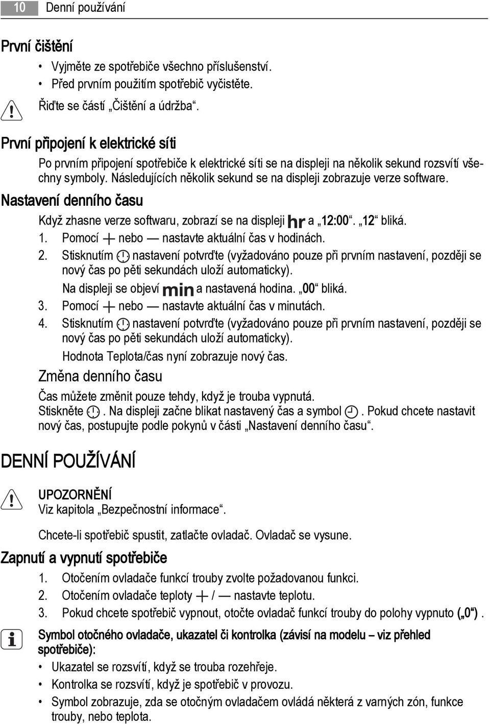 Následujících několik sekund se na displeji zobrazuje verze software. Nastavení denního času Když zhasne verze softwaru, zobrazí se na displeji a 12:00. 12 bliká. 1. Pomocí nebo nastavte aktuální čas v hodinách.