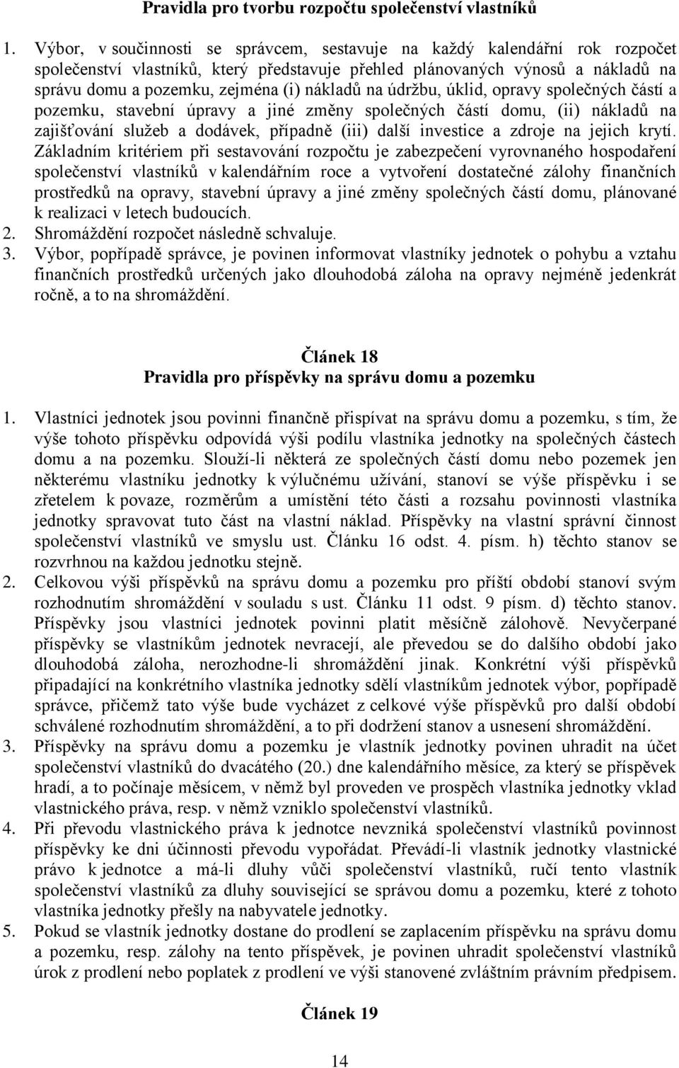 nákladů na údržbu, úklid, opravy společných částí a pozemku, stavební úpravy a jiné změny společných částí domu, (ii) nákladů na zajišťování služeb a dodávek, případně (iii) další investice a zdroje