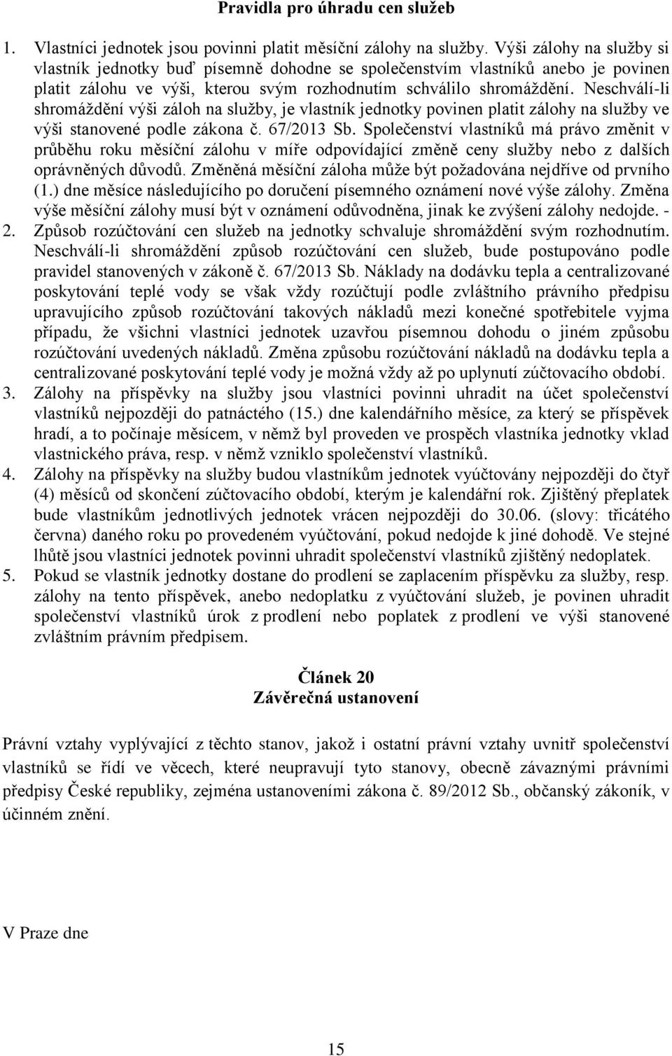 Neschválí-li shromáždění výši záloh na služby, je vlastník jednotky povinen platit zálohy na služby ve výši stanovené podle zákona č. 67/2013 Sb.