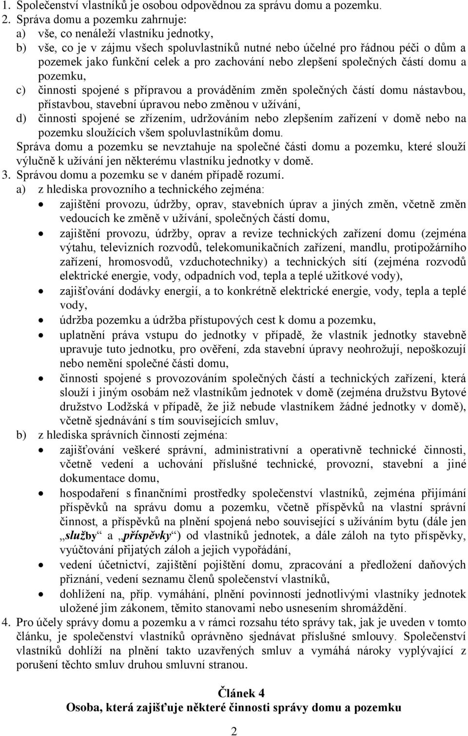 nebo zlepšení společných částí domu a pozemku, c) činnosti spojené s přípravou a prováděním změn společných částí domu nástavbou, přístavbou, stavební úpravou nebo změnou v užívání, d) činnosti