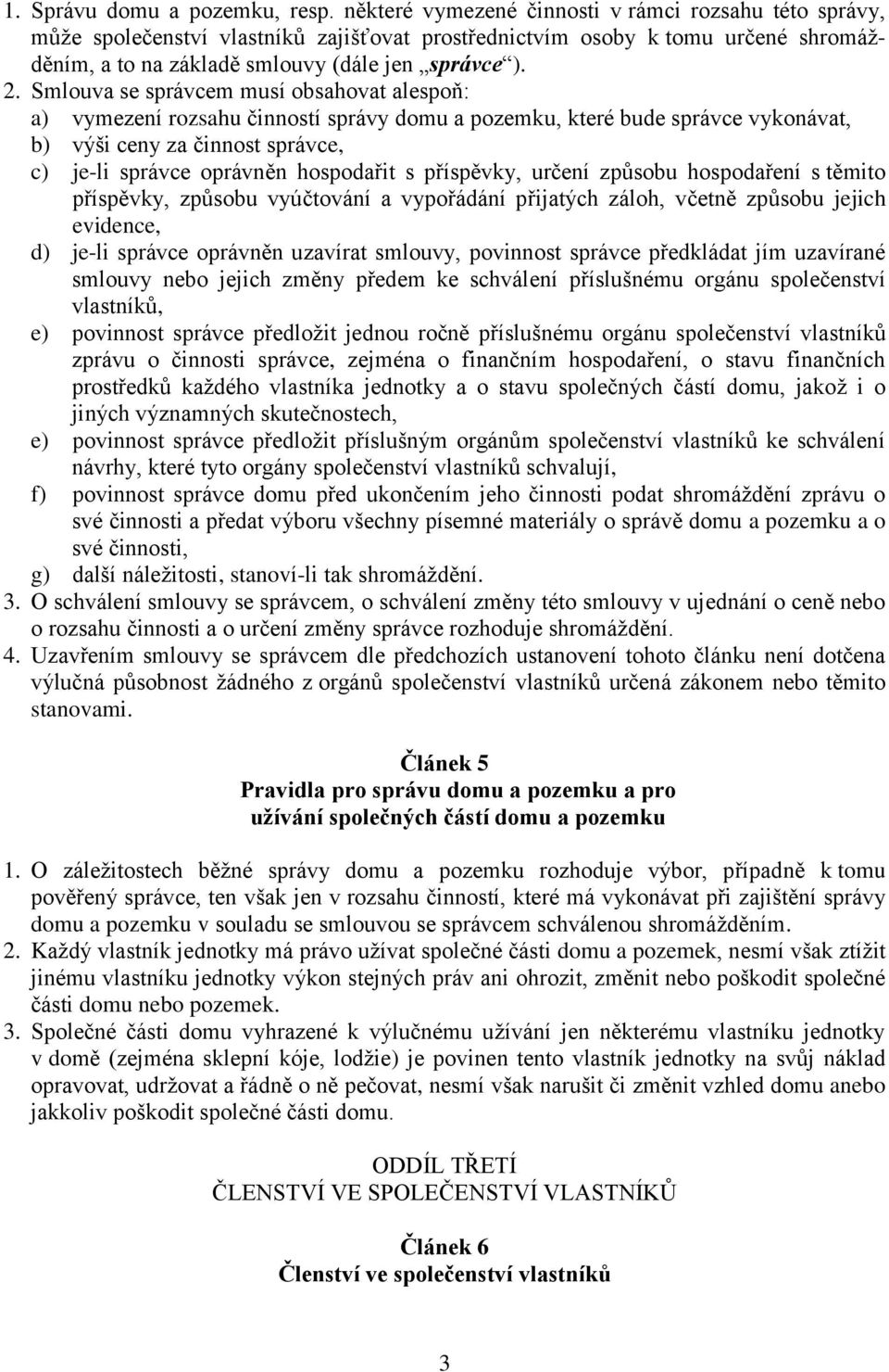 Smlouva se správcem musí obsahovat alespoň: a) vymezení rozsahu činností správy domu a pozemku, které bude správce vykonávat, b) výši ceny za činnost správce, c) je-li správce oprávněn hospodařit s