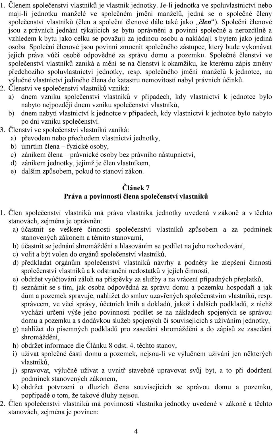 Společní členové jsou z právních jednání týkajících se bytu oprávněni a povinni společně a nerozdílně a vzhledem k bytu jako celku se považují za jedinou osobu a nakládají s bytem jako jediná osoba.